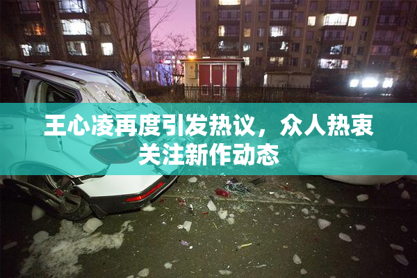 王心凌再度引发热议，众人热衷关注新作动态
