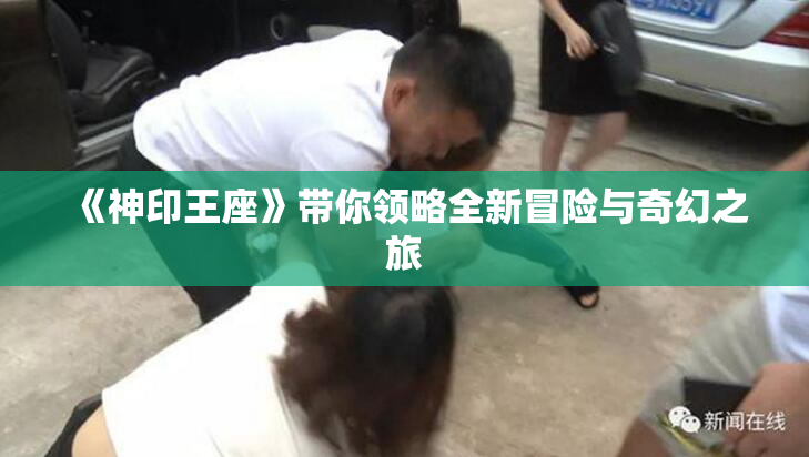《神印王座》带你领略全新冒险与奇幻之旅
