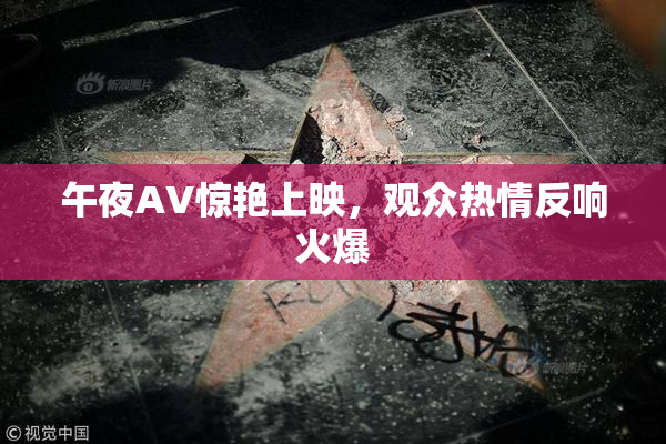 午夜AV惊艳上映，观众热情反响火爆