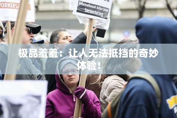 极品羞羞：让人无法抵挡的奇妙体验！