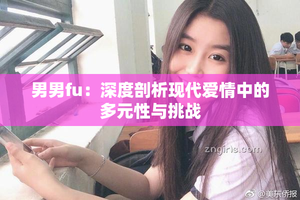 男男fu：深度剖析现代爱情中的多元性与挑战