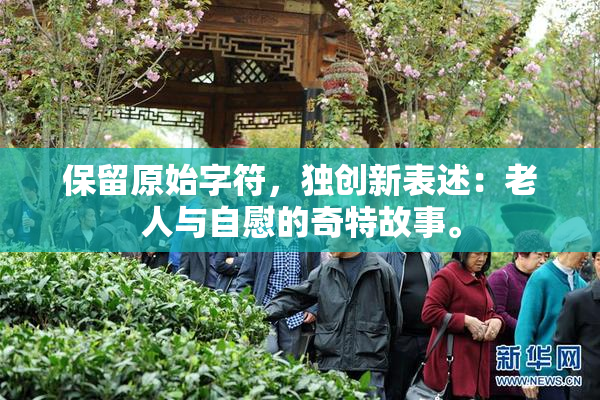 保留原始字符，独创新表述：老人与自慰的奇特故事。