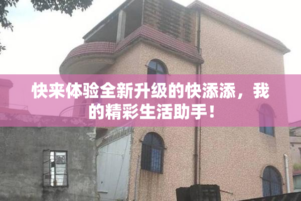 快来体验全新升级的快添添，我的精彩生活助手！