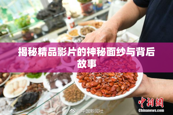 揭秘精品影片的神秘面纱与背后故事
