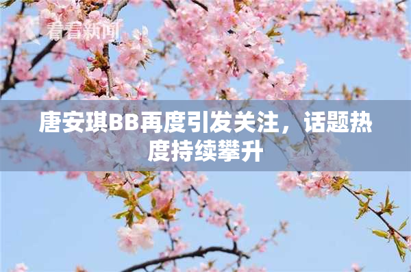 唐安琪BB再度引发关注，话题热度持续攀升