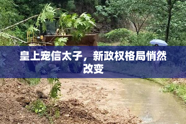 皇上宠信太子，新政权格局悄然改变