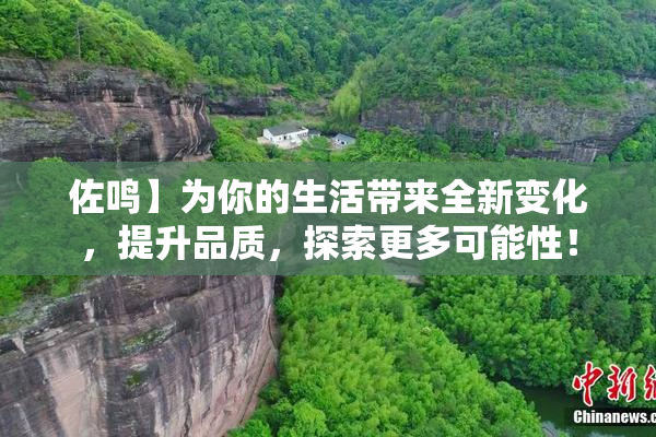 佐鸣】为你的生活带来全新变化，提升品质，探索更多可能性！