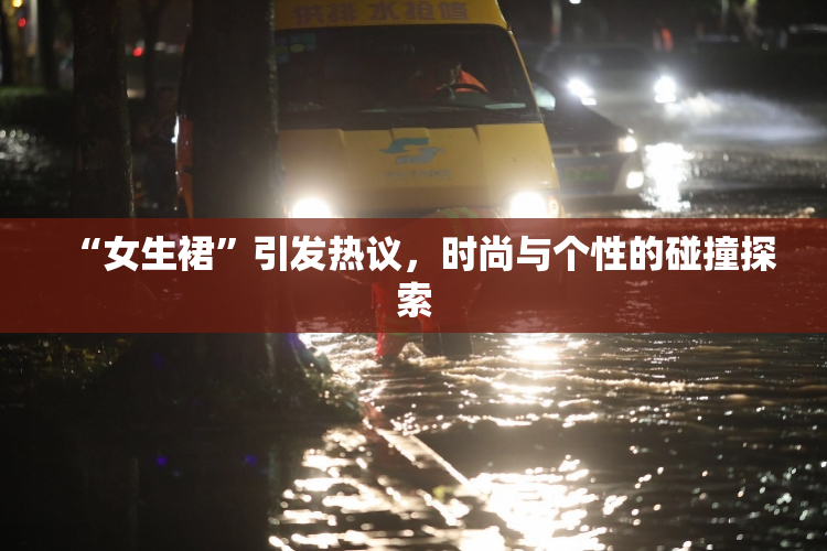 “女生裙”引发热议，时尚与个性的碰撞探索