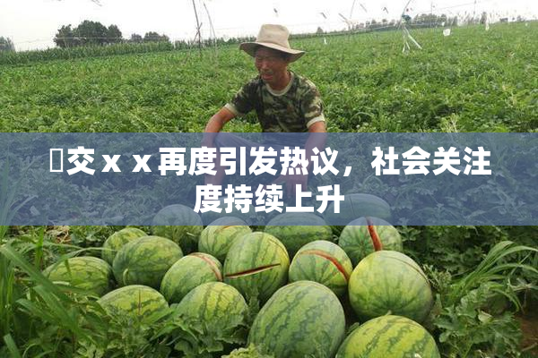 嘼交ⅹⅹ再度引发热议，社会关注度持续上升