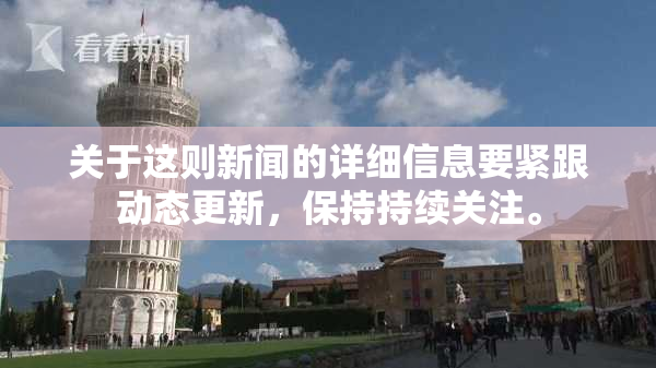 关于这则新闻的详细信息要紧跟动态更新，保持持续关注。