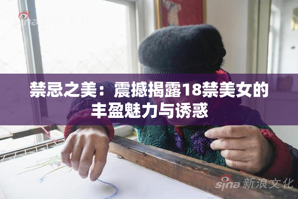 禁忌之美：震撼揭露18禁美女的丰盈魅力与诱惑