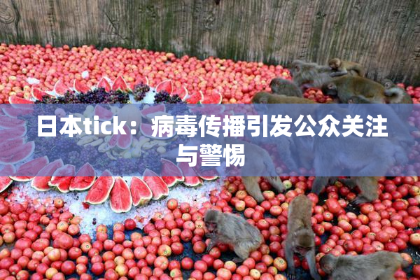 日本tick：病毒传播引发公众关注与警惕