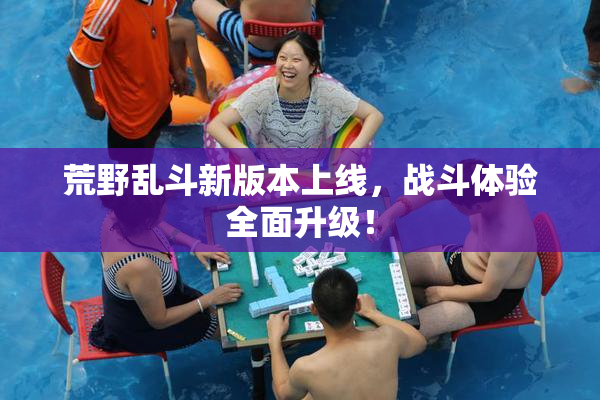 荒野乱斗新版本上线，战斗体验全面升级！