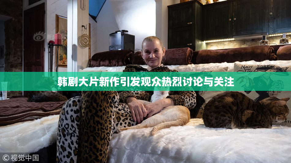 韩剧大片新作引发观众热烈讨论与关注