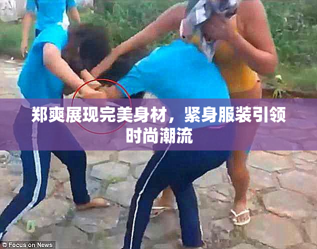 郑爽展现完美身材，紧身服装引领时尚潮流