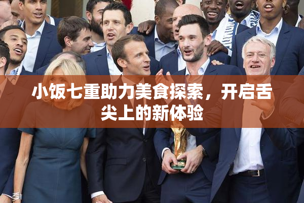 小饭七重助力美食探索，开启舌尖上的新体验