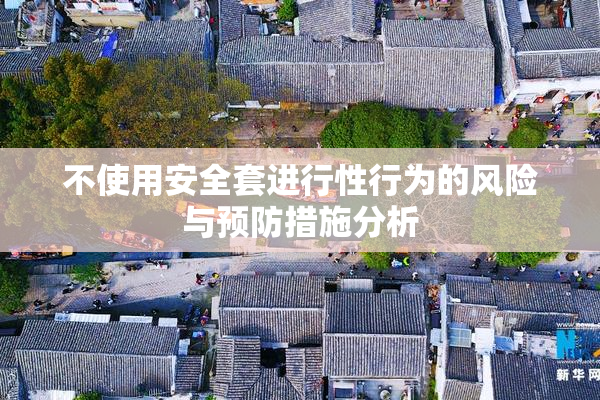 不使用安全套进行性行为的风险与预防措施分析