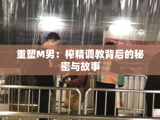 重塑M男：榨精调教背后的秘密与故事