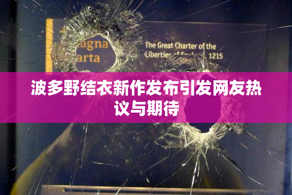 波多野结衣新作发布引发网友热议与期待