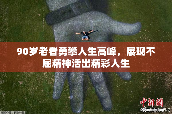 90岁老者勇攀人生高峰，展现不屈精神活出精彩人生