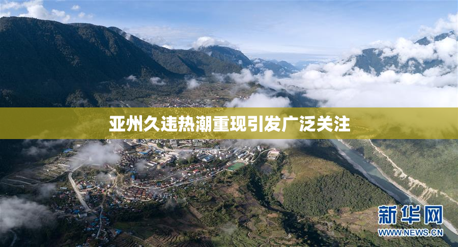 亚州久违热潮重现引发广泛关注