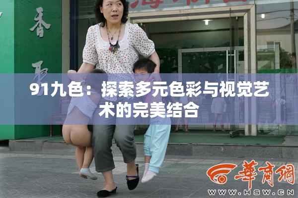 91九色：探索多元色彩与视觉艺术的完美结合