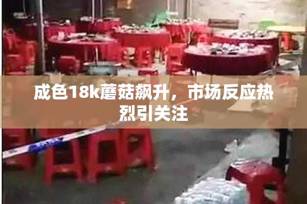 成色18k蘑菇飙升，市场反应热烈引关注
