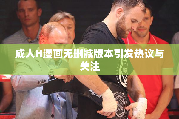 成人H漫画无删减版本引发热议与关注