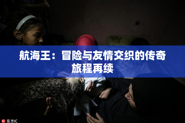 航海王：冒险与友情交织的传奇旅程再续