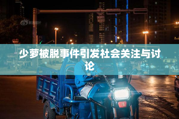 少萝被脱事件引发社会关注与讨论