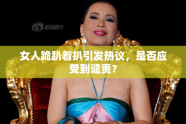 女人跪趴着扒引发热议，是否应受到谴责？