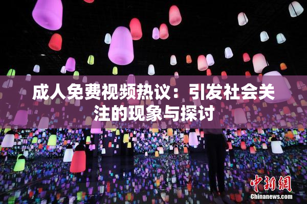 成人免费视频热议：引发社会关注的现象与探讨
