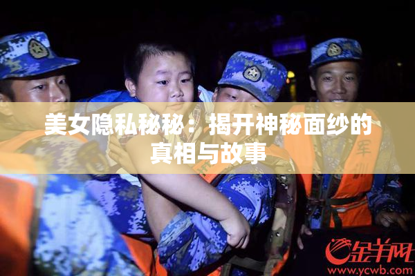 美女隐私秘秘：揭开神秘面纱的真相与故事
