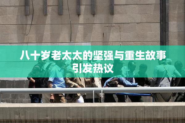 八十岁老太太的坚强与重生故事引发热议