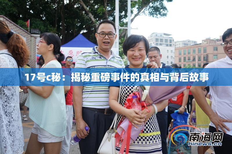 17号c秘：揭秘重磅事件的真相与背后故事
