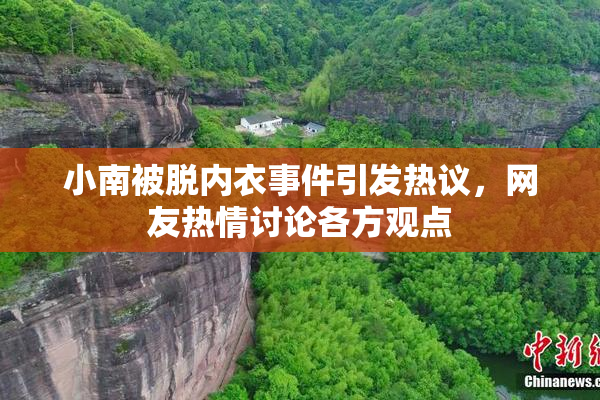 小南被脱内衣事件引发热议，网友热情讨论各方观点