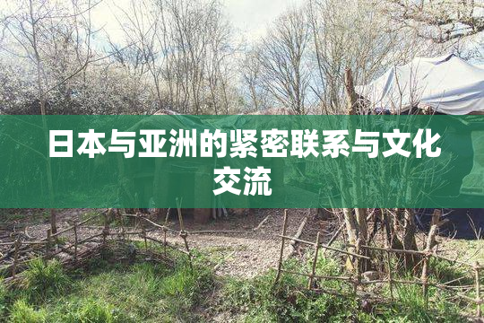 日本与亚洲的紧密联系与文化交流