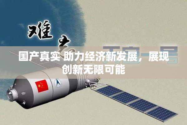 国产真实 助力经济新发展，展现创新无限可能