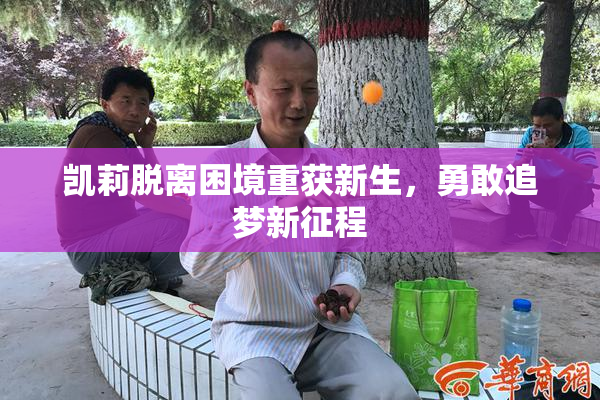 凯莉脱离困境重获新生，勇敢追梦新征程