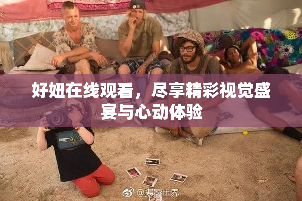 好妞在线观看，尽享精彩视觉盛宴与心动体验