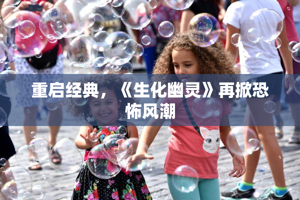 重启经典，《生化幽灵》再掀恐怖风潮