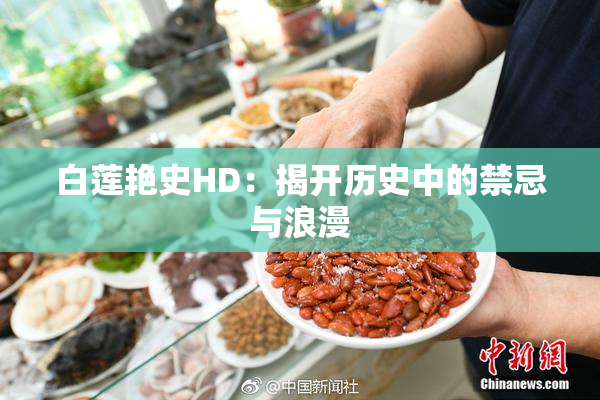 白莲艳史HD：揭开历史中的禁忌与浪漫