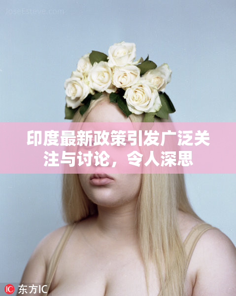 印度最新政策引发广泛关注与讨论，令人深思