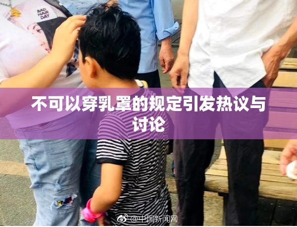 不可以穿乳罩的规定引发热议与讨论