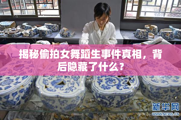揭秘偷拍女舞蹈生事件真相，背后隐藏了什么？