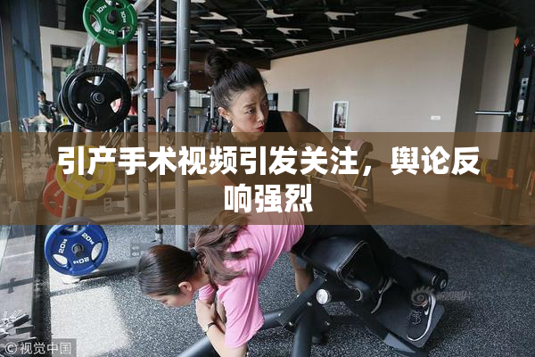 引产手术视频引发关注，舆论反响强烈