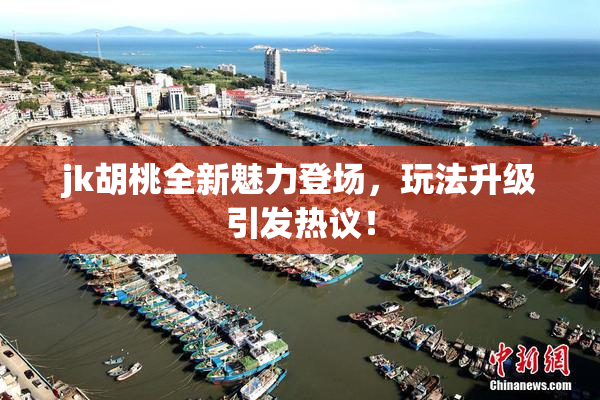 jk胡桃全新魅力登场，玩法升级引发热议！
