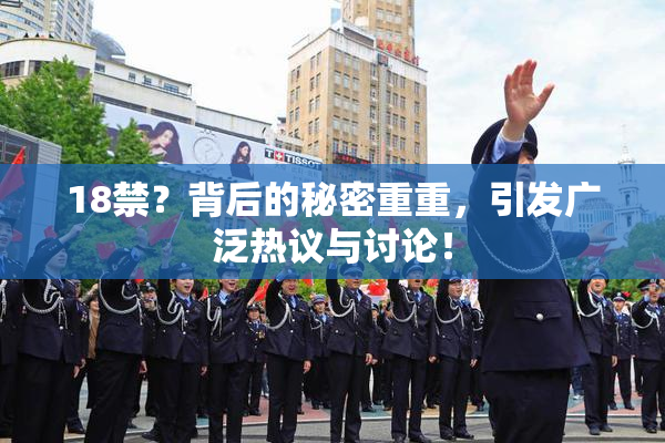 18禁？背后的秘密重重，引发广泛热议与讨论！