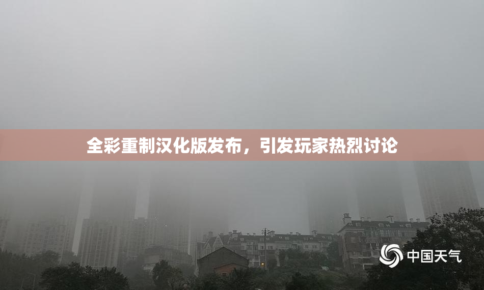 全彩重制汉化版发布，引发玩家热烈讨论