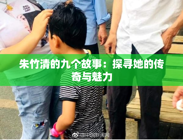 朱竹清的九个故事：探寻她的传奇与魅力